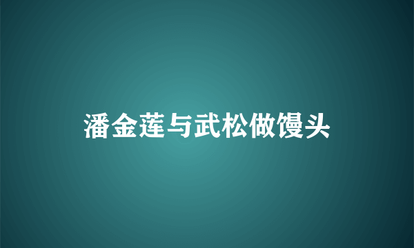 潘金莲与武松做馒头