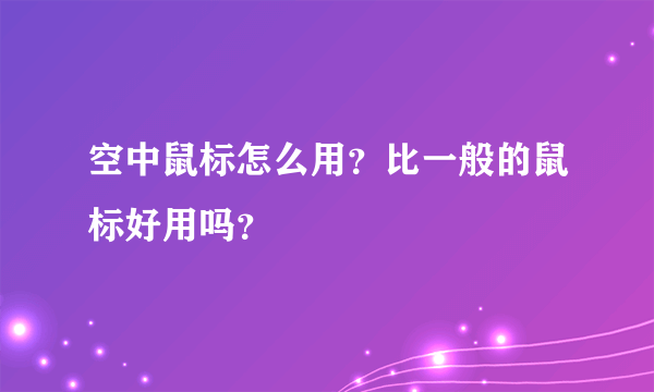 空中鼠标怎么用？比一般的鼠标好用吗？