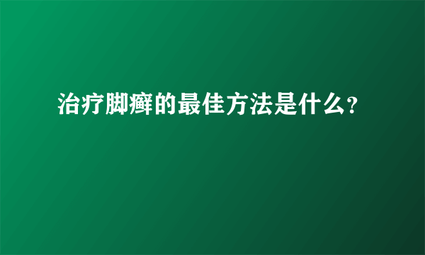 治疗脚癣的最佳方法是什么？