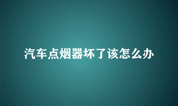 汽车点烟器坏了该怎么办