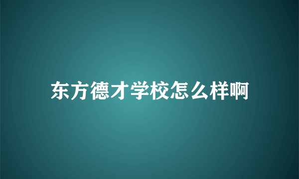 东方德才学校怎么样啊