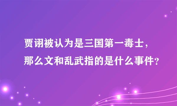 贾诩被认为是三国第一毒士，那么文和乱武指的是什么事件？