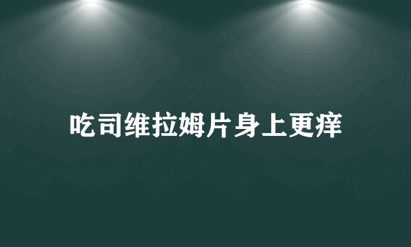 吃司维拉姆片身上更痒