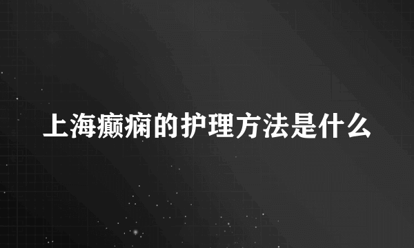 上海癫痫的护理方法是什么