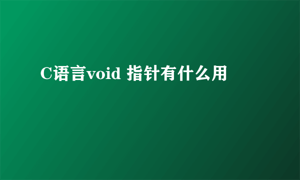 C语言void 指针有什么用