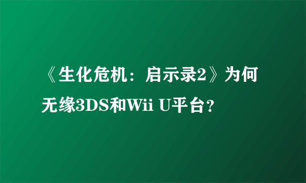 《生化危机：启示录2》为何无缘3DS和Wii U平台？