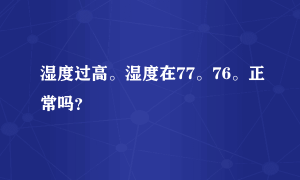 湿度过高。湿度在77。76。正常吗？