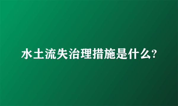 水土流失治理措施是什么?