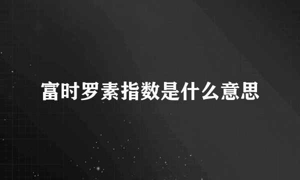 富时罗素指数是什么意思