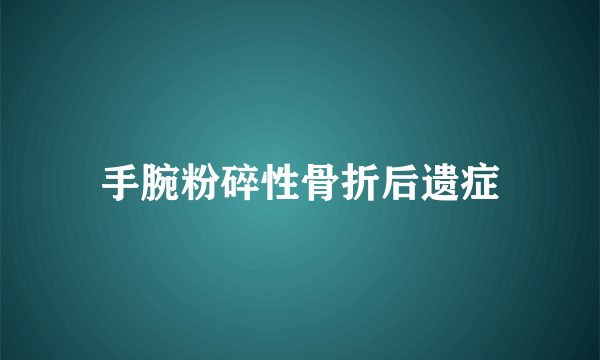 手腕粉碎性骨折后遗症