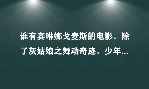 谁有赛琳娜戈麦斯的电影，除了灰姑娘之舞动奇迹，少年魔法师，公主保护计划。   配音的动画片不要。 就这