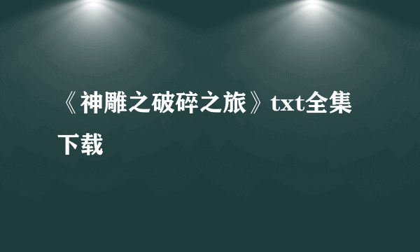 《神雕之破碎之旅》txt全集下载