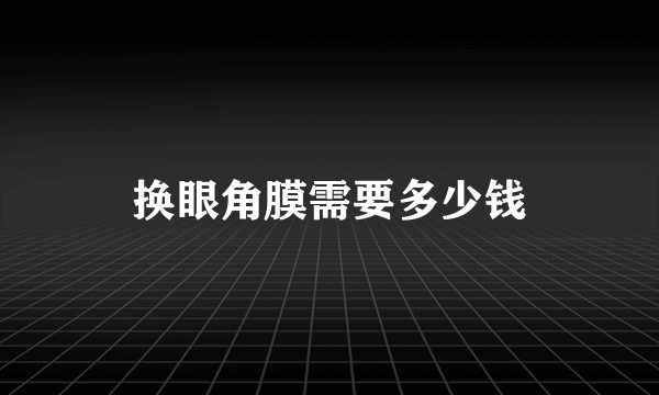 换眼角膜需要多少钱