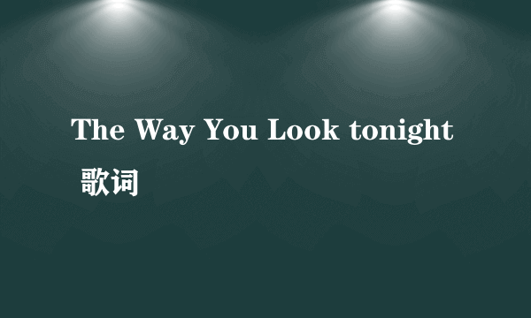 The Way You Look tonight 歌词