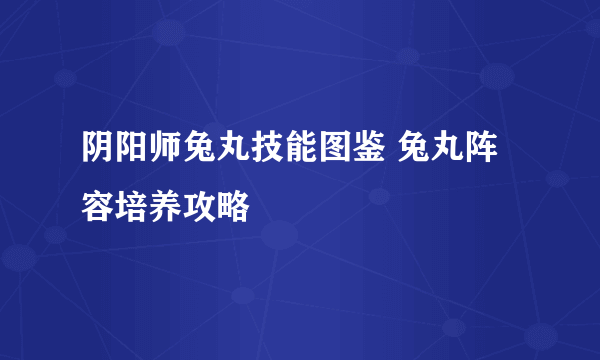 阴阳师兔丸技能图鉴 兔丸阵容培养攻略