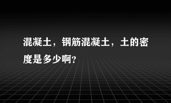 混凝土，钢筋混凝土，土的密度是多少啊？