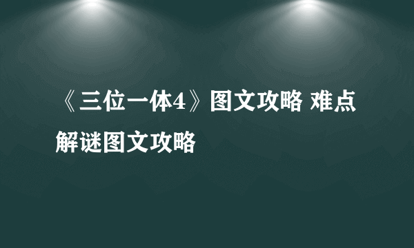 《三位一体4》图文攻略 难点解谜图文攻略