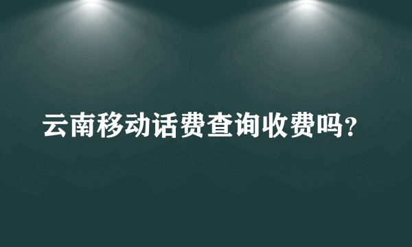 云南移动话费查询收费吗？