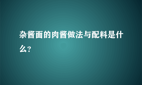 杂酱面的肉酱做法与配料是什么？