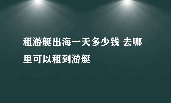 租游艇出海一天多少钱 去哪里可以租到游艇