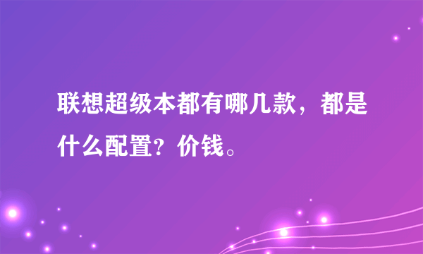 联想超级本都有哪几款，都是什么配置？价钱。