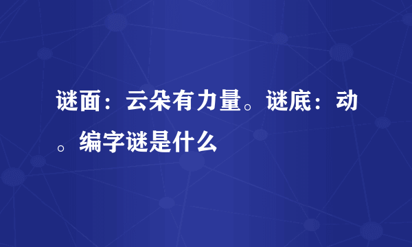 谜面：云朵有力量。谜底：动。编字谜是什么