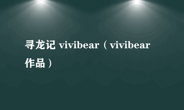 寻龙记 vivibear（vivibear作品）