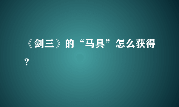 《剑三》的“马具”怎么获得？