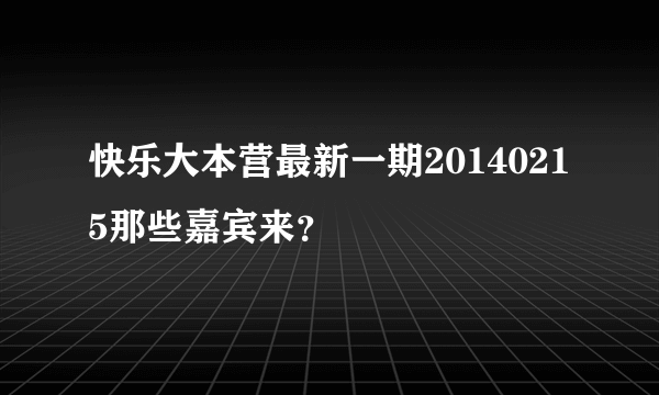 快乐大本营最新一期20140215那些嘉宾来？