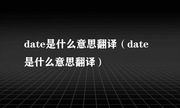 date是什么意思翻译（date是什么意思翻译）