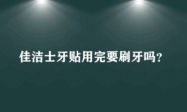 佳洁士牙贴用完要刷牙吗？