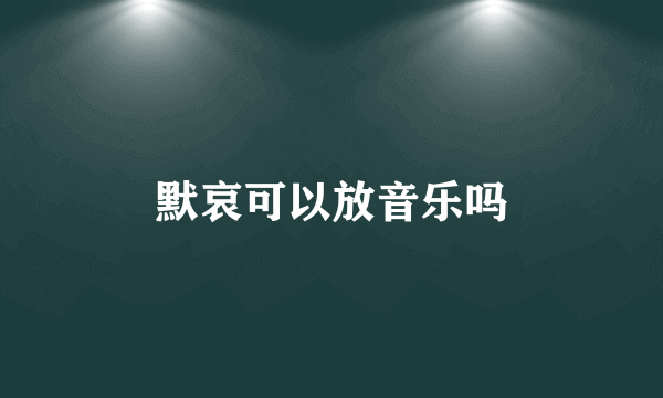 默哀可以放音乐吗