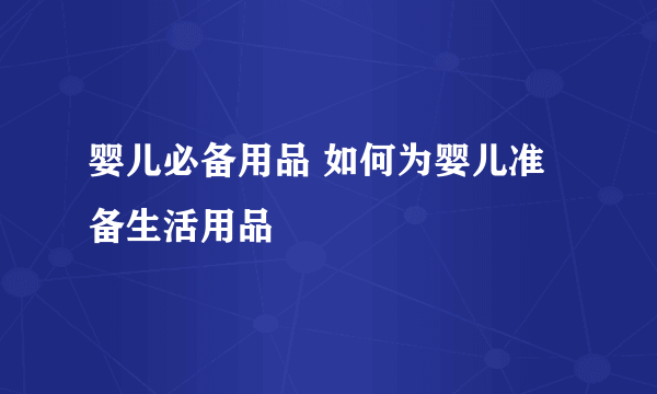 婴儿必备用品 如何为婴儿准备生活用品