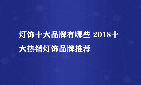 灯饰十大品牌有哪些 2018十大热销灯饰品牌推荐