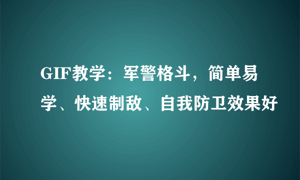 GIF教学：军警格斗，简单易学、快速制敌、自我防卫效果好