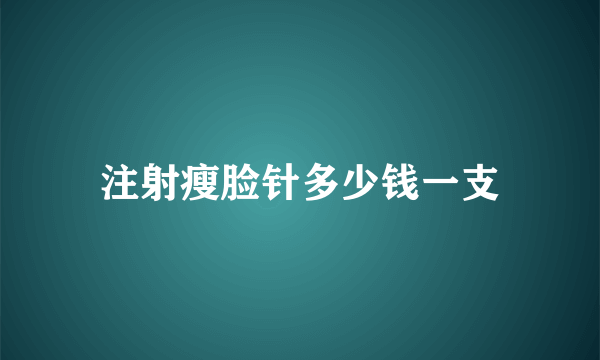 注射瘦脸针多少钱一支