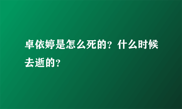 卓依婷是怎么死的？什么时候去逝的？