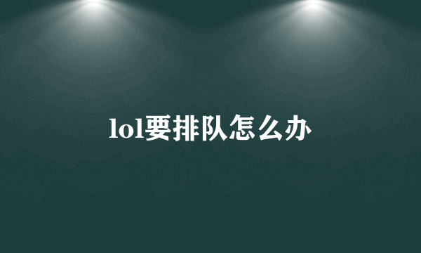 lol要排队怎么办