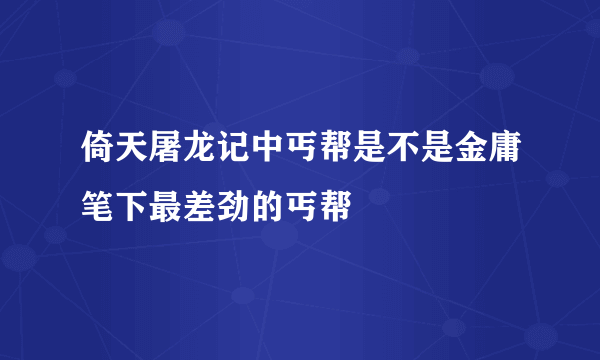 倚天屠龙记中丐帮是不是金庸笔下最差劲的丐帮