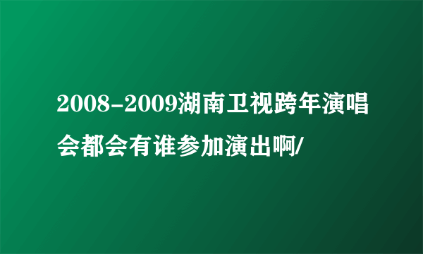 2008-2009湖南卫视跨年演唱会都会有谁参加演出啊/