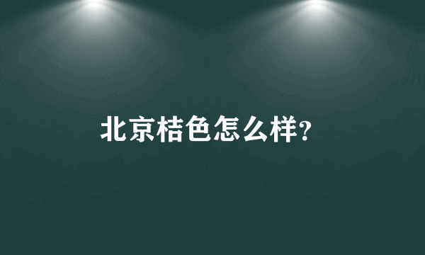 北京桔色怎么样？