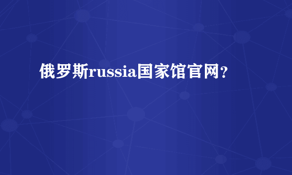 俄罗斯russia国家馆官网？