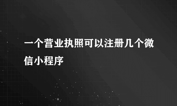 一个营业执照可以注册几个微信小程序