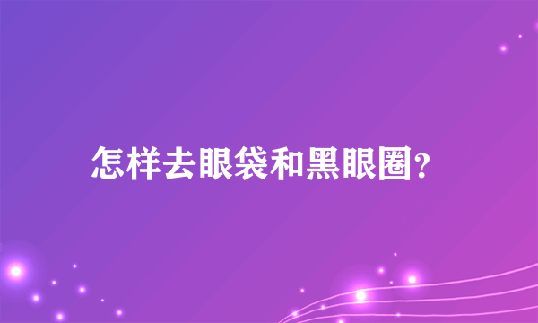 怎样去眼袋和黑眼圈？