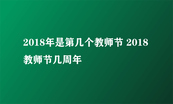 2018年是第几个教师节 2018教师节几周年