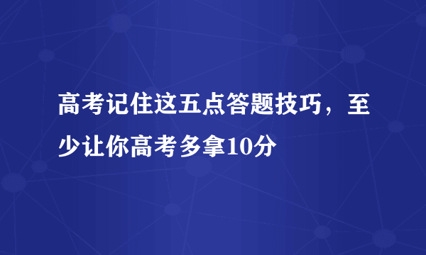 高考记住这五点答题技巧，至少让你高考多拿10分