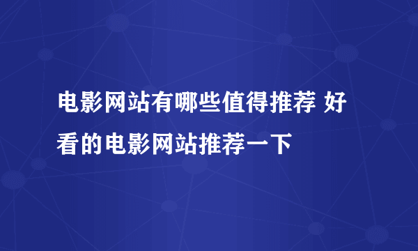 电影网站有哪些值得推荐 好看的电影网站推荐一下