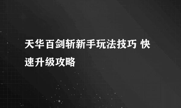 天华百剑斩新手玩法技巧 快速升级攻略