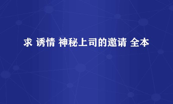 求 诱情 神秘上司的邀请 全本