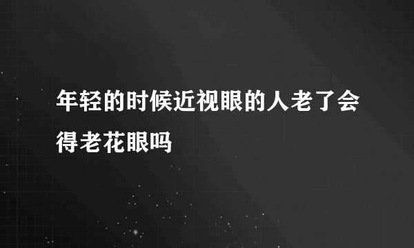 年轻的时候近视眼的人老了会得老花眼吗